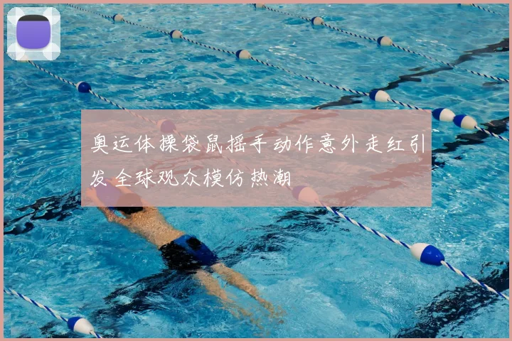 奥运体操袋鼠摇手动作意外走红引发全球观众模仿热潮