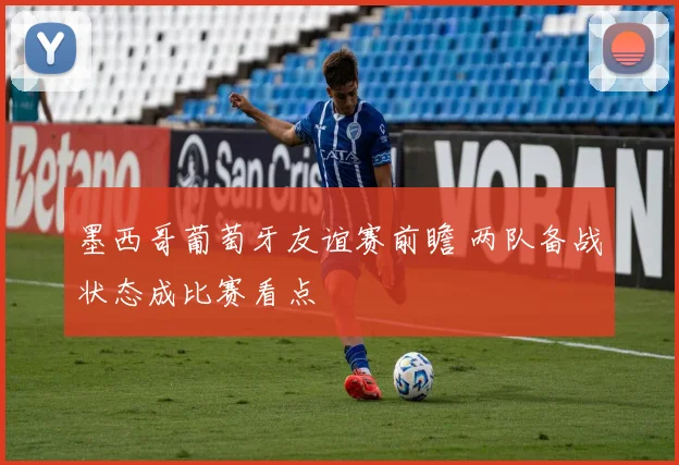 墨西哥葡萄牙友谊赛前瞻 两队备战状态成比赛看点