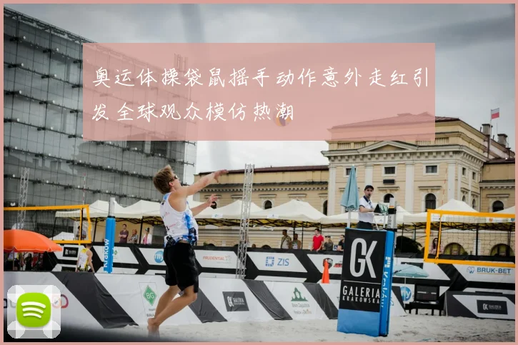 奥运体操袋鼠摇手动作意外走红引发全球观众模仿热潮
