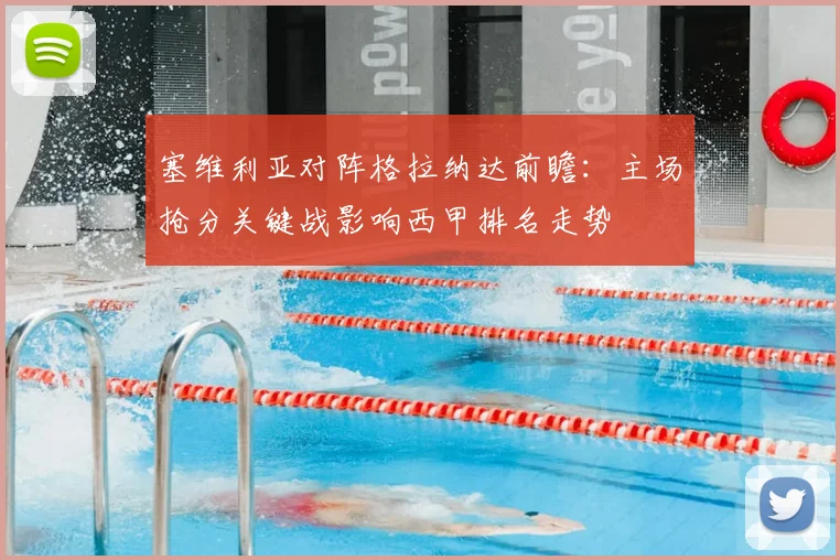 塞维利亚对阵格拉纳达前瞻：主场抢分关键战影响西甲排名走势