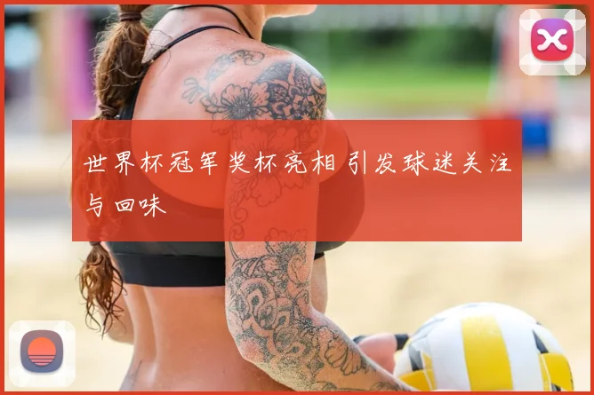 世界杯冠军奖杯亮相 引发球迷关注与回味