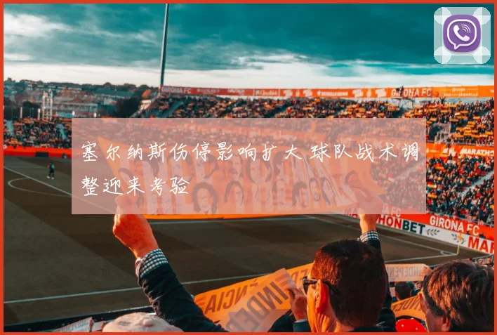塞尔纳斯伤停影响扩大 球队战术调整迎来考验