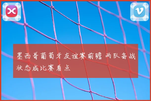 墨西哥葡萄牙友谊赛前瞻 两队备战状态成比赛看点