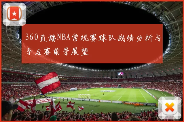 360直播NBA常规赛球队战绩分析与季后赛前景展望