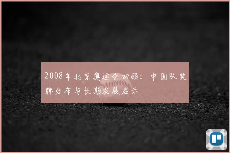 2008年北京奥运会回顾：中国队奖牌分布与长期发展启示
