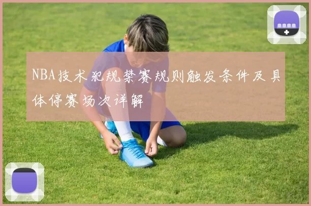 NBA技术犯规禁赛规则触发条件及具体停赛场次详解