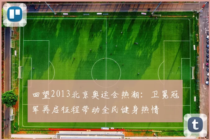 回望2013北京奥运会热潮：卫冕冠军再启征程带动全民健身热情
