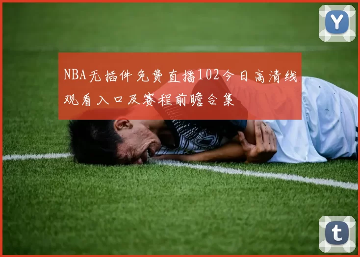NBA无插件免费直播102今日高清线观看入口及赛程前瞻合集