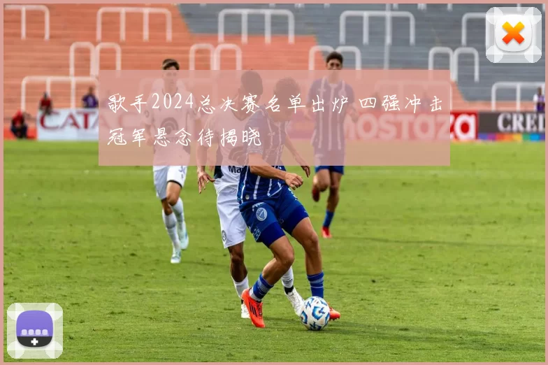 歌手2024总决赛名单出炉 四强冲击冠军悬念待揭晓