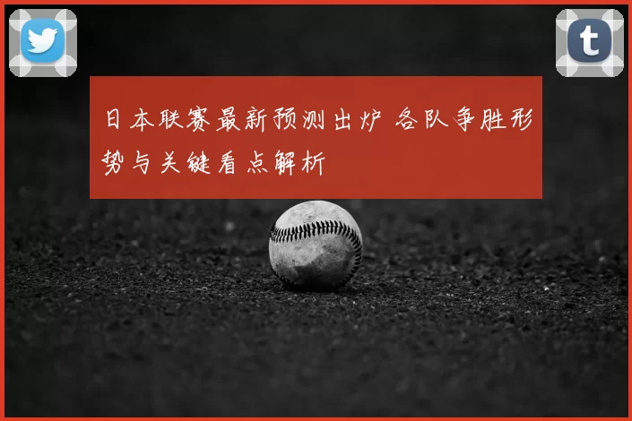 日本联赛最新预测出炉 各队争胜形势与关键看点解析