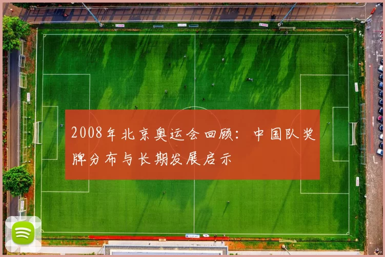 2008年北京奥运会回顾：中国队奖牌分布与长期发展启示