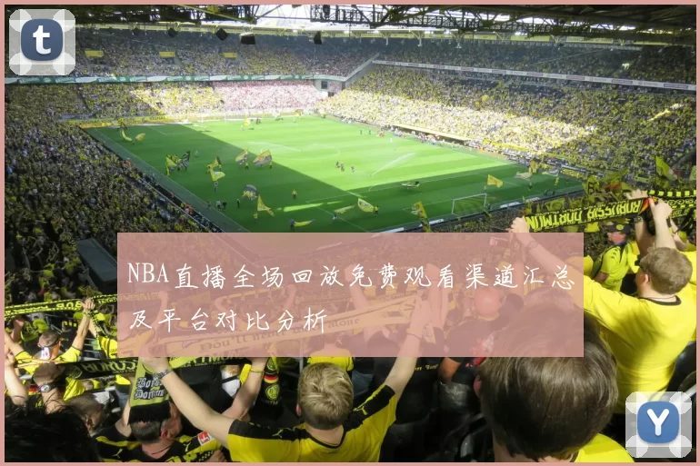 NBA直播全场回放免费观看渠道汇总及平台对比分析