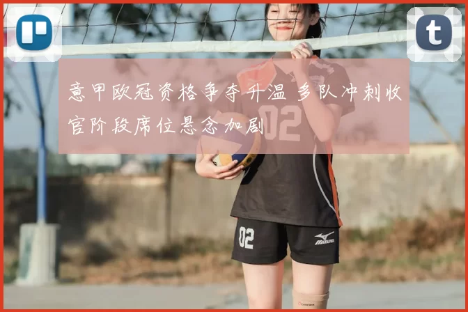 意甲欧冠资格争夺升温 多队冲刺收官阶段席位悬念加剧