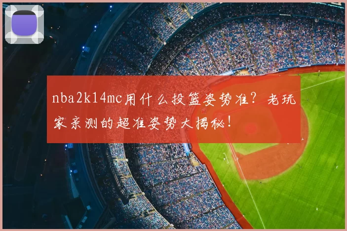 nba2k14mc用什么投篮姿势准？老玩家亲测的超准姿势大揭秘！