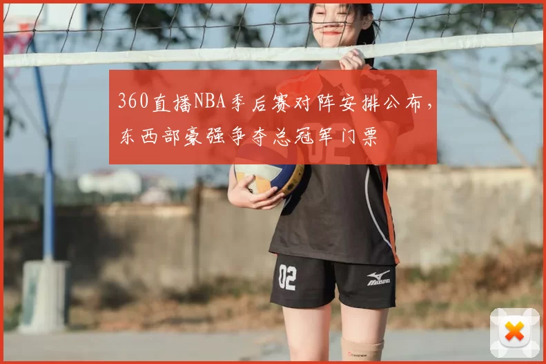 360直播NBA季后赛对阵安排公布，东西部豪强争夺总冠军门票