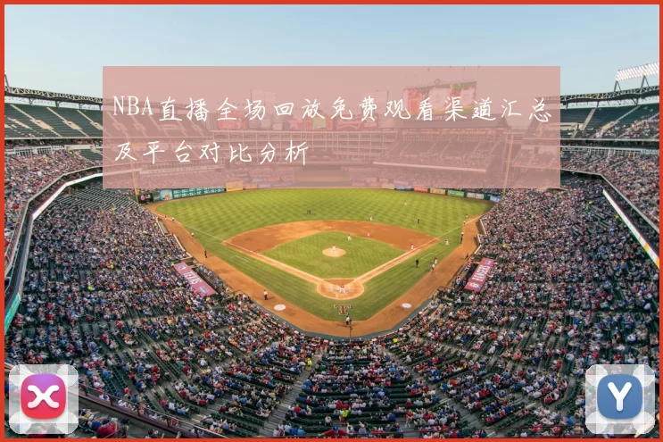 NBA直播全场回放免费观看渠道汇总及平台对比分析