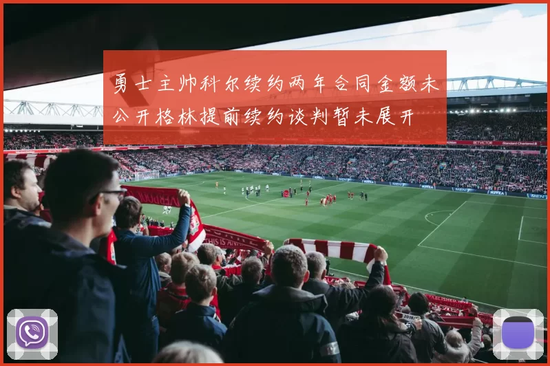 勇士主帅科尔续约两年合同金额未公开格林提前续约谈判暂未展开