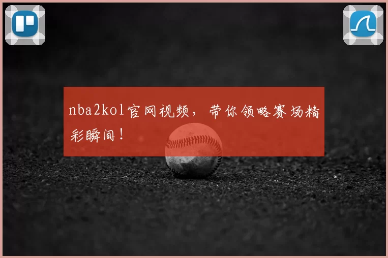 nba2kol官网视频,带你领略赛场精彩瞬间!