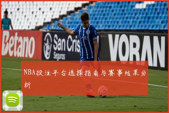 NBA投注平台选择指南与赛事结果分析