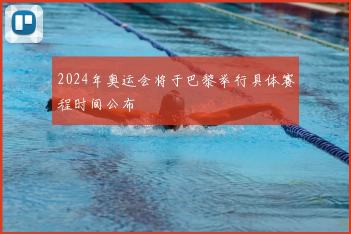 2024年奥运会将于巴黎举行具体赛程时间公布