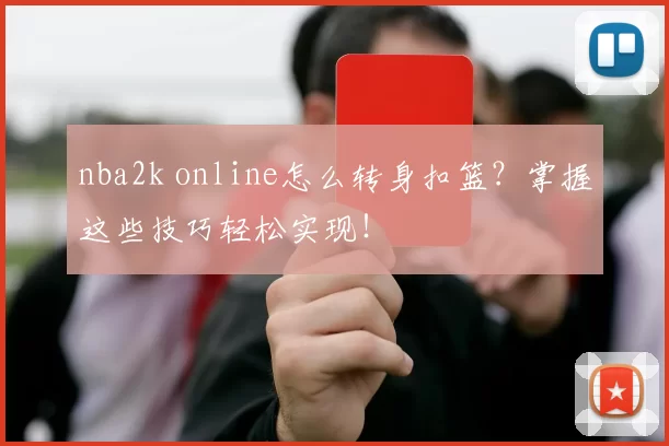 nba2k online怎么转身扣篮?掌握这些技巧轻松实现!