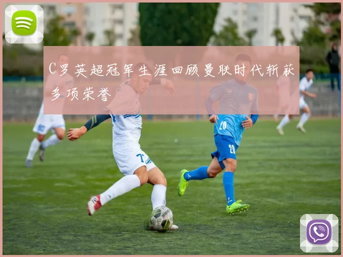 C罗英超冠军生涯回顾曼联时代斩获多项荣誉