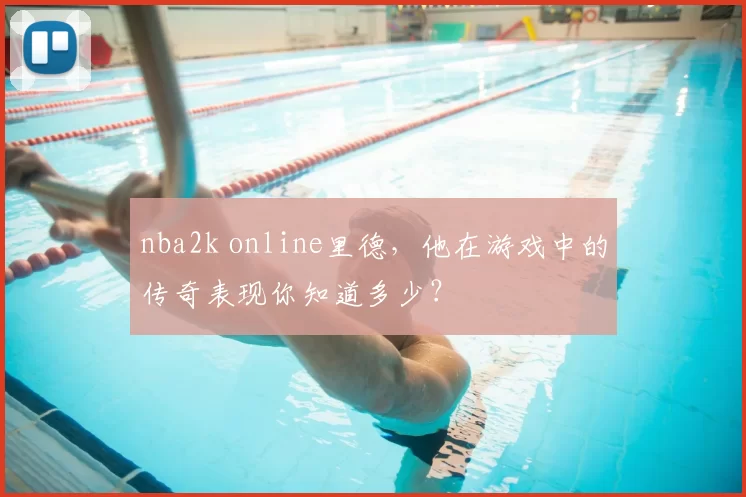nba2k online里德,他在游戏中的传奇表现你知道多少?