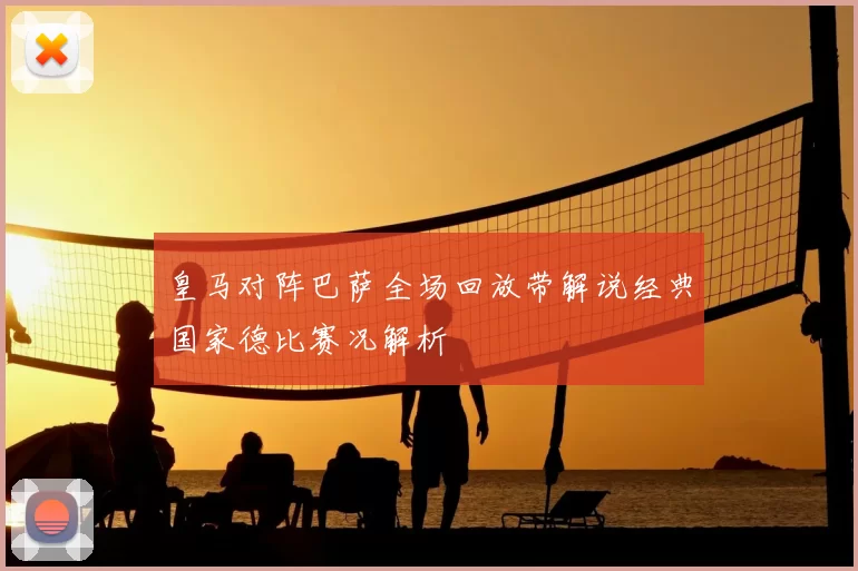 皇马对阵巴萨全场回放带解说经典国家德比赛况解析