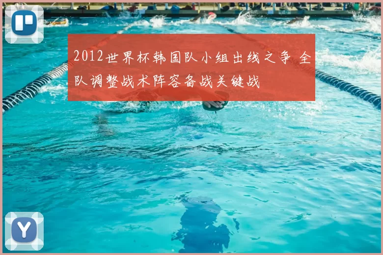 2012世界杯韩国队小组出线之争 全队调整战术阵容备战关键战