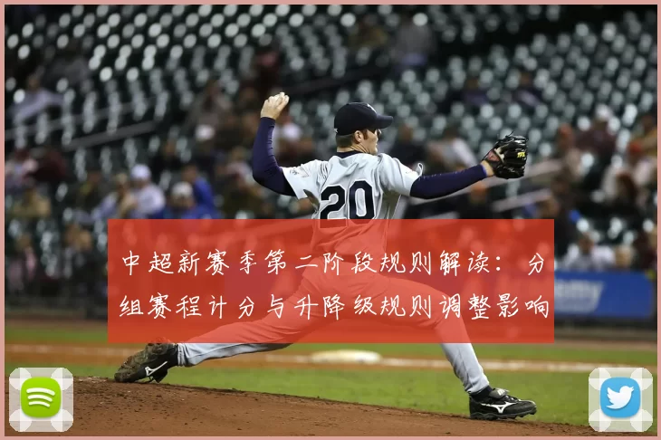中超新赛季第二阶段规则解读:分组赛程计分与升降级规则调整影响球队备战