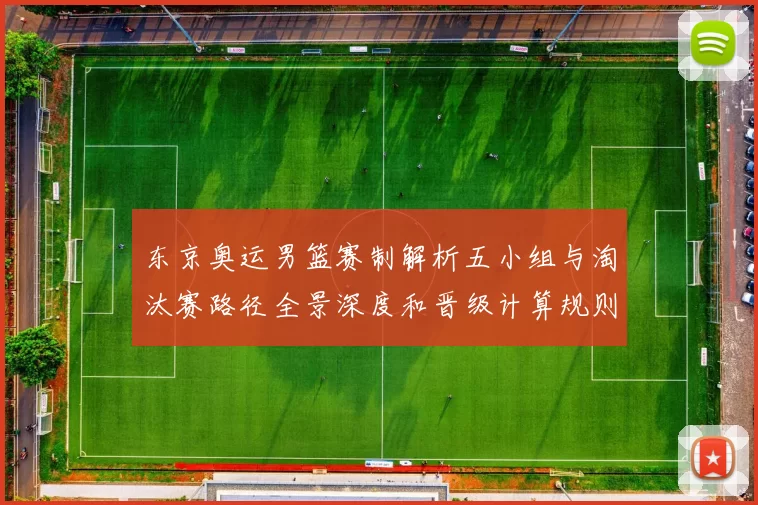 东京奥运男篮赛制解析五小组与淘汰赛路径全景深度和晋级计算规则