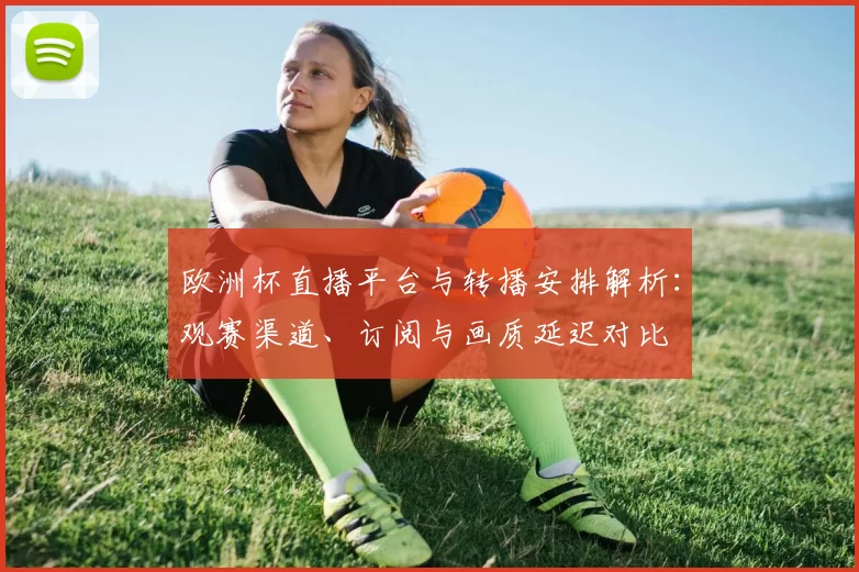 欧洲杯直播平台与转播安排解析：观赛渠道、订阅与画质延迟对比