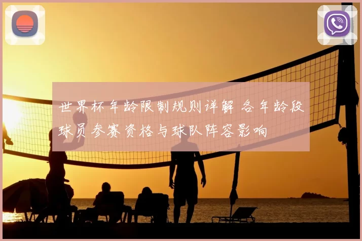 世界杯年龄限制规则详解 各年龄段球员参赛资格与球队阵容影响