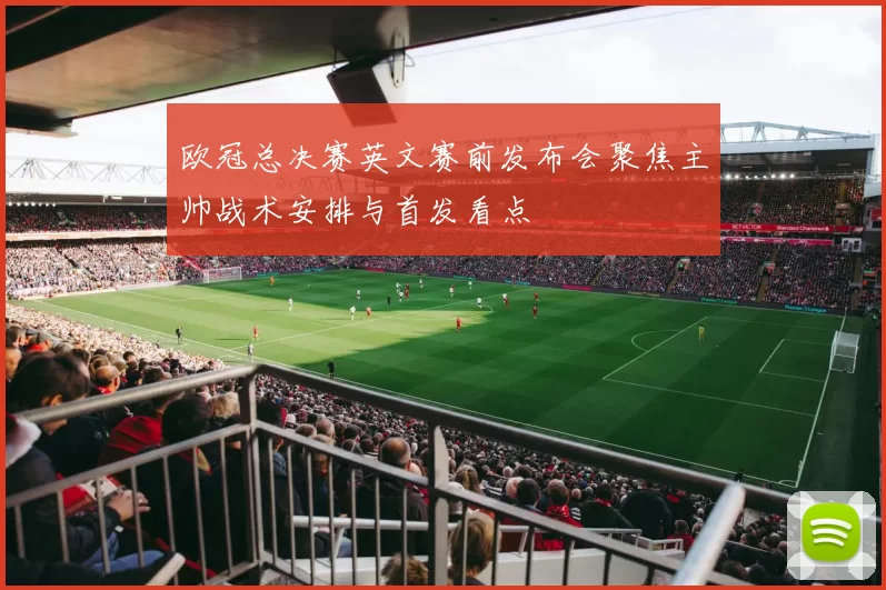 欧冠总决赛英文赛前发布会聚焦主帅战术安排与首发看点