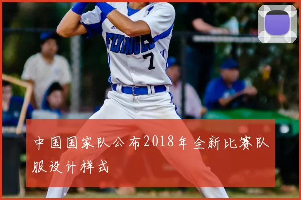 中国国家队公布2018年全新比赛队服设计样式