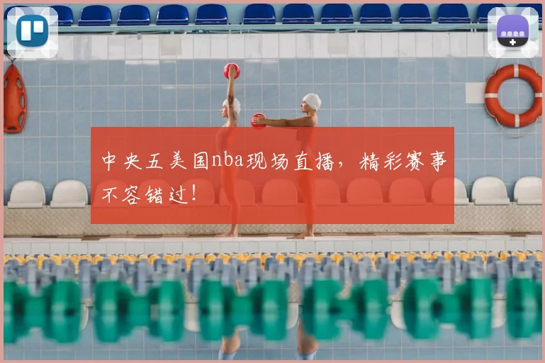 中央五美国nba现场直播，精彩赛事不容错过！