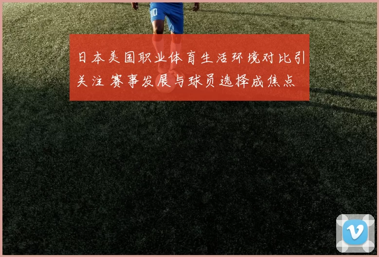 日本美国职业体育生活环境对比引关注 赛事发展与球员选择成焦点