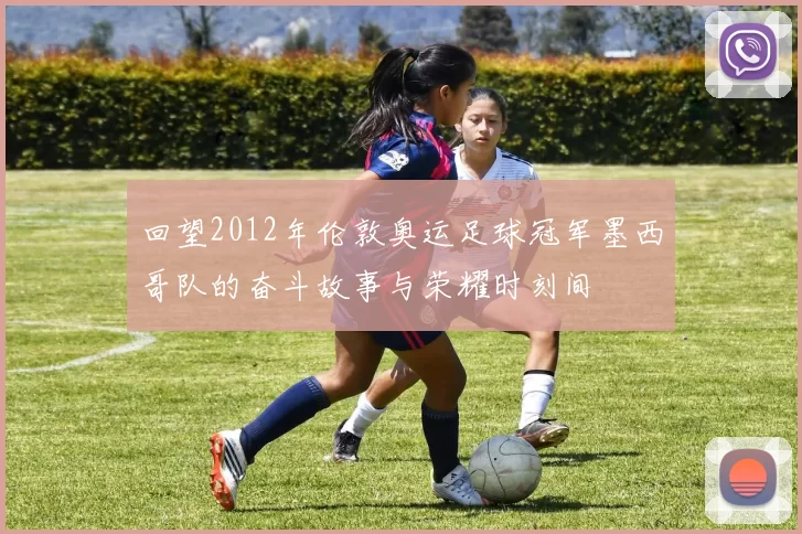 回望2012年伦敦奥运足球冠军墨西哥队的奋斗故事与荣耀时刻间