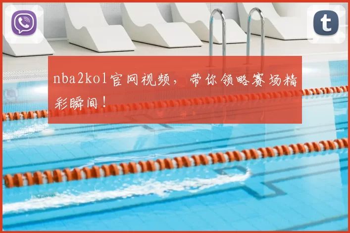 nba2kol官网视频，带你领略赛场精彩瞬间！