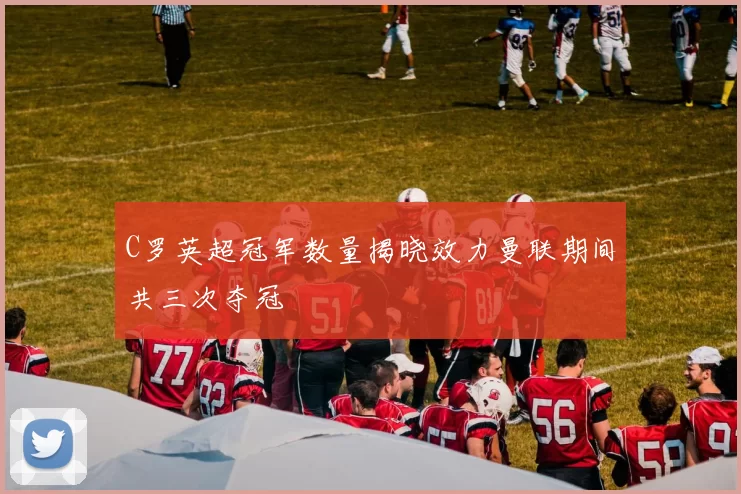 C罗英超冠军数量揭晓效力曼联期间共三次夺冠