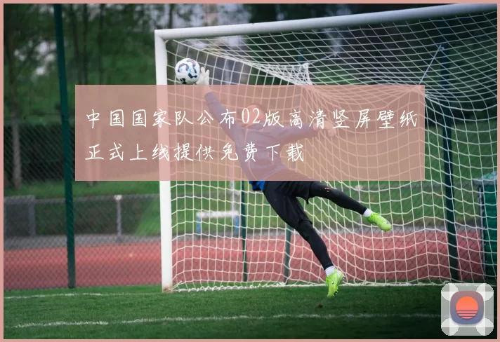 中国国家队公布02版高清竖屏壁纸正式上线提供免费下载