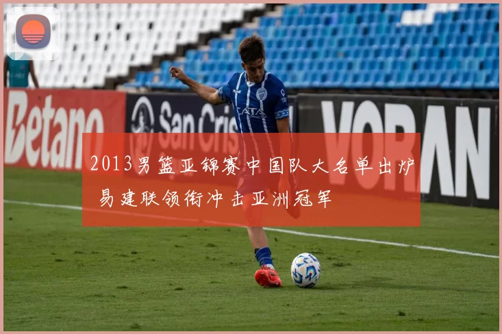 2013男篮亚锦赛中国队大名单出炉 易建联领衔冲击亚洲冠军