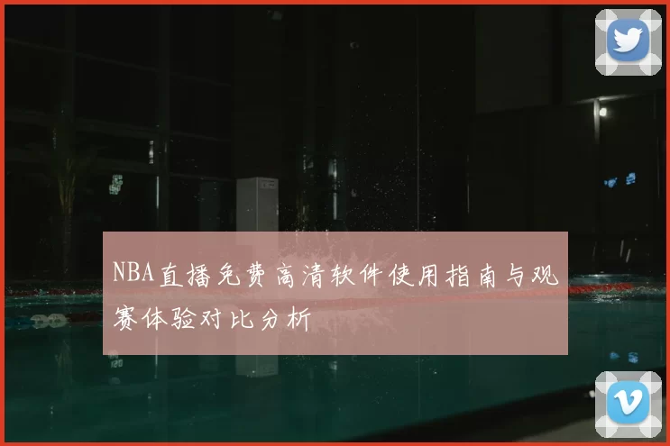 NBA直播免费高清软件使用指南与观赛体验对比分析