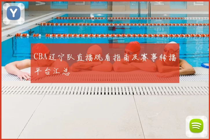 CBA辽宁队直播观看指南及赛事转播平台汇总